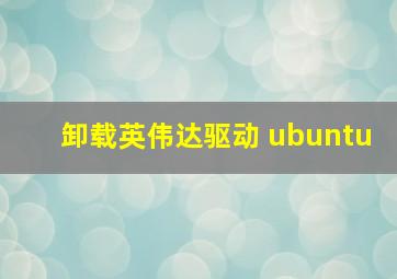 卸载英伟达驱动 ubuntu